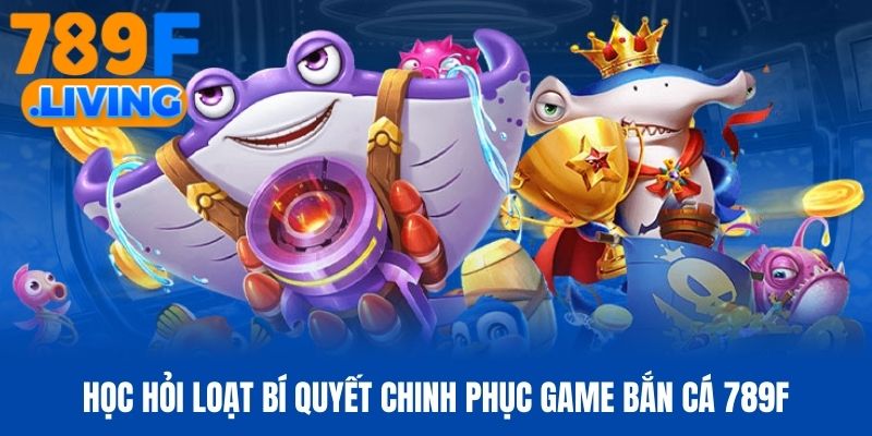 Học hỏi loạt bí quyết chinh phục game bắn cá 789f