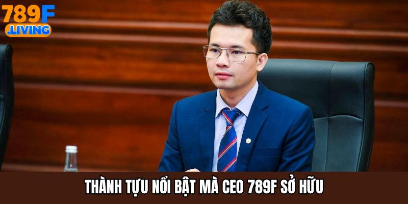 Thành tựu nổi bật mà CEO 789F sở hữu